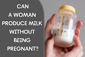 Can a woman produce milk without being pregnant