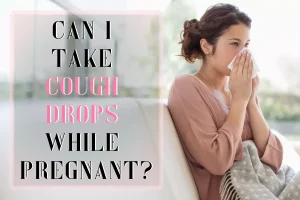 Can I take cough drops while pregnant?