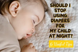 Should I Stop Using Diapers For My Child At Night? 6 Useful Tips