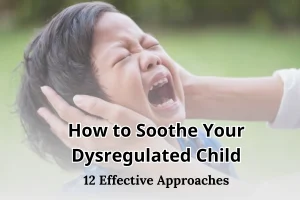 How to Soothe Your Dysregulated Child 12 Effective Approaches