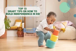 Top 10 Smart Tips on How To Build Independence In Kid